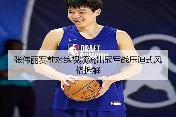 张伟丽赛前对练视频流出冠军战压迫式风格拆解
